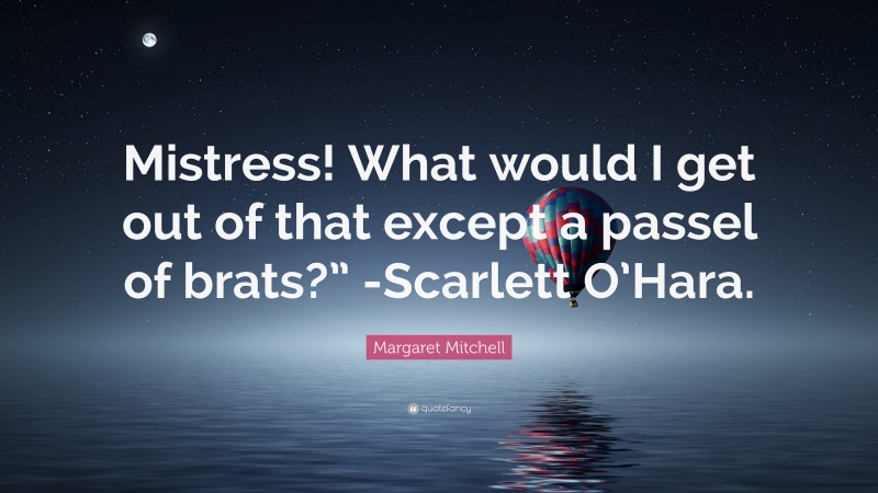 Margaret Mitchell Quote: “Mistress! What would I get out of that except a passel of brats?” -Scarlett O’Hara.”