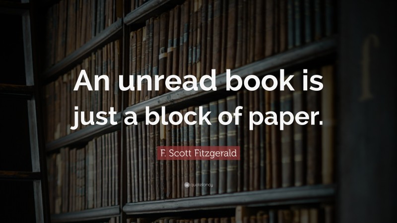 F. Scott Fitzgerald Quote: “An unread book is just a block of paper.”