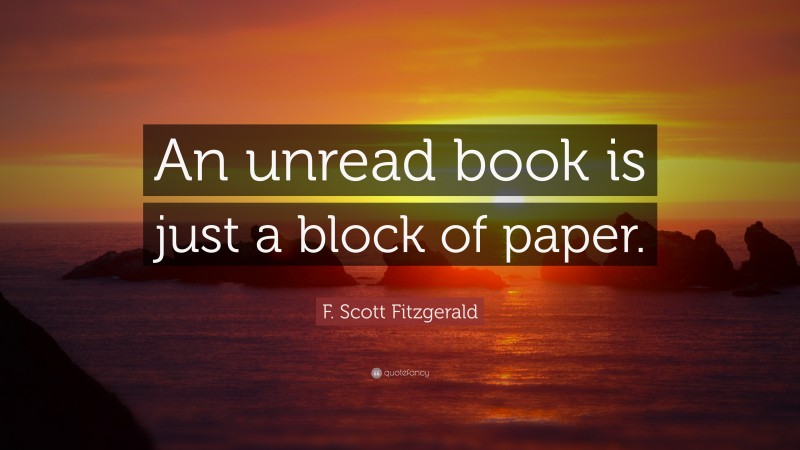 F. Scott Fitzgerald Quote: “An unread book is just a block of paper.”