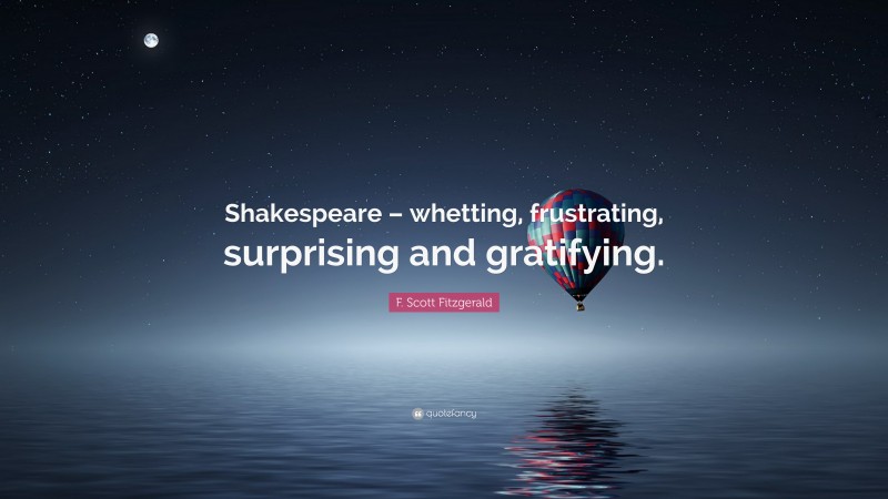 F. Scott Fitzgerald Quote: “Shakespeare – whetting, frustrating, surprising and gratifying.”