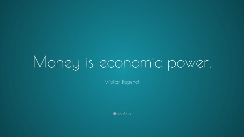 Walter Bagehot Quote: “Money is economic power.”