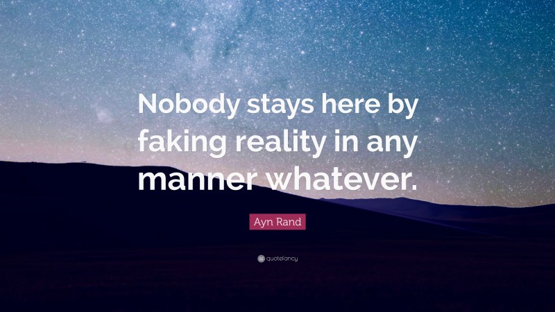 Ayn Rand Quote: “Nobody stays here by faking reality in any manner whatever.”