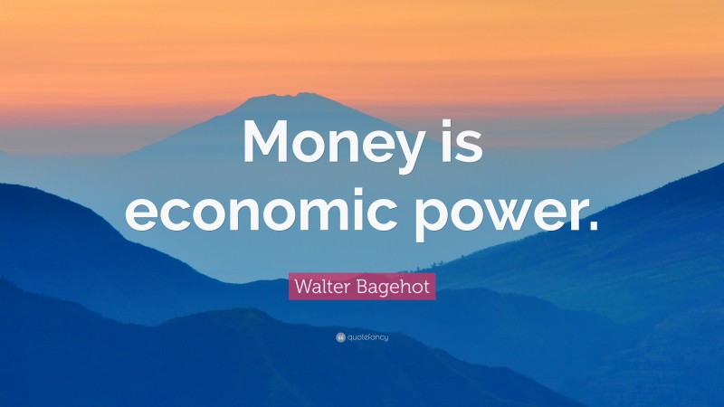 Walter Bagehot Quote: “Money is economic power.”