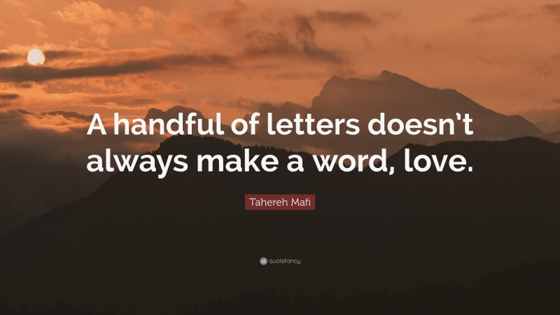 Tahereh Mafi Quote: “A handful of letters doesn’t always make a word, love.”