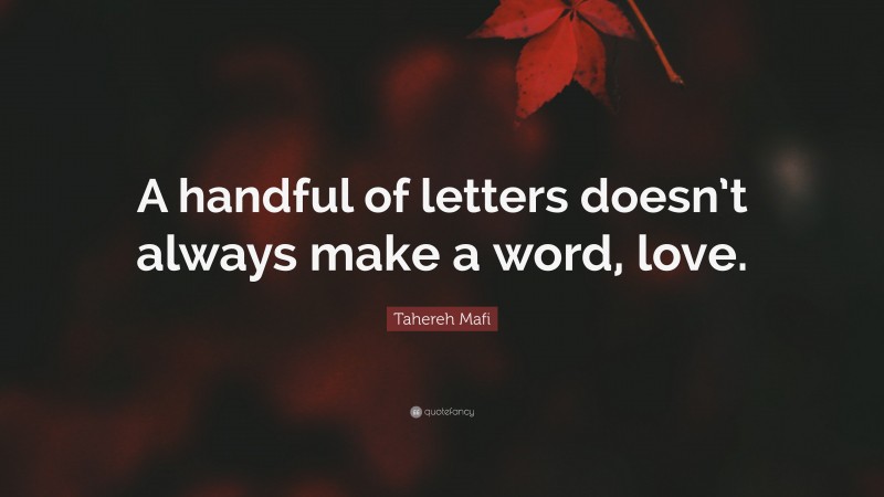 Tahereh Mafi Quote: “A handful of letters doesn’t always make a word, love.”