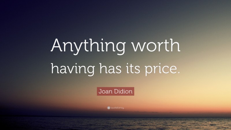 Joan Didion Quote: “Anything worth having has its price.”