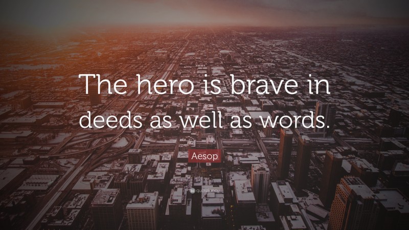 Aesop Quote: “The hero is brave in deeds as well as words.”