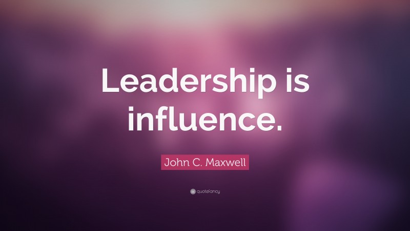 John C. Maxwell Quote: “Leadership is influence.”
