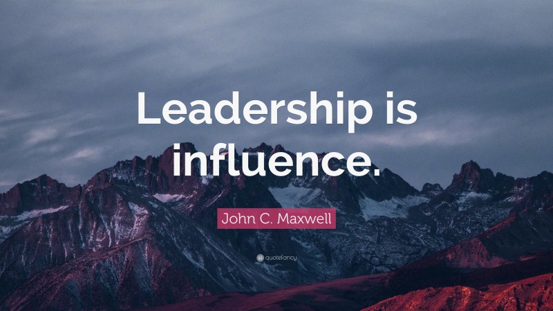 John C. Maxwell Quote: “Leadership is influence.”