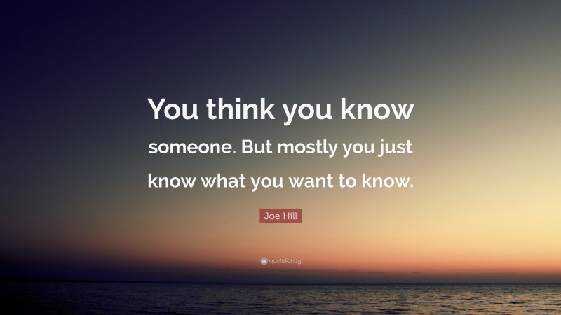 Joe Hill Quote: “You think you know someone. But mostly you just know what you want to know.”