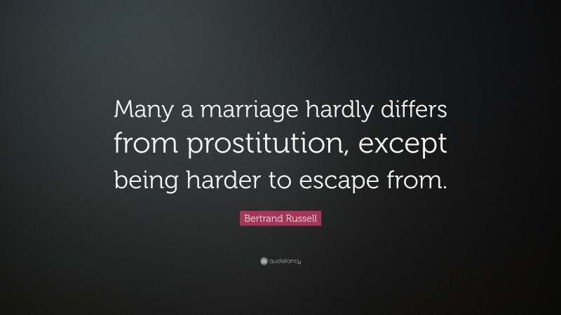 Bertrand Russell Quote: “Many a marriage hardly differs from prostitution, except being harder to escape from.”