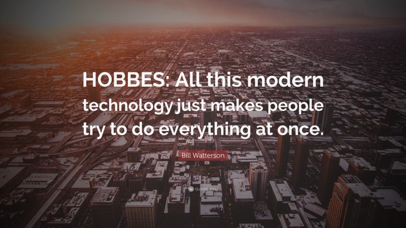 Bill Watterson Quote: “HOBBES: All this modern technology just makes people try to do everything at once.”