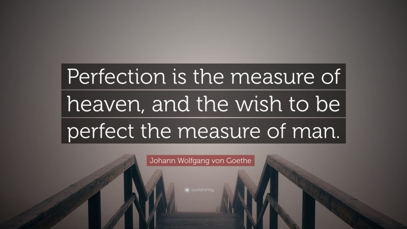 Johann Wolfgang von Goethe Quote: “Perfection is the measure of heaven, and the wish to be perfect the measure of man.”