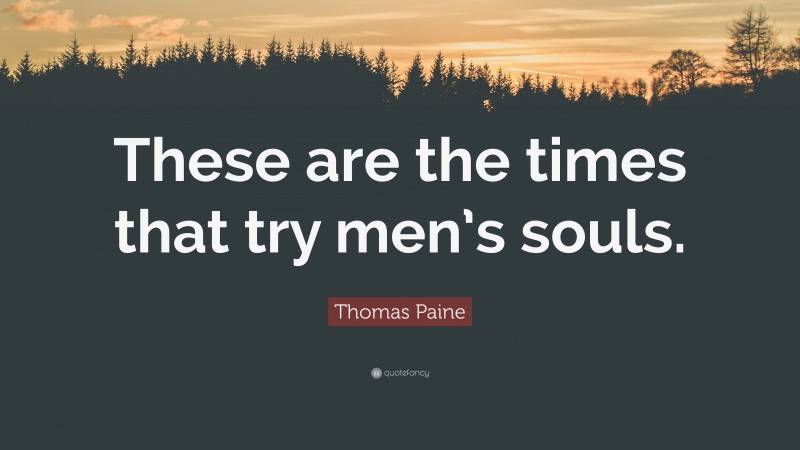 Thomas Paine Quote: “These are the times that try men’s souls.”