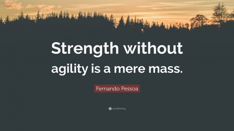 Fernando Pessoa Quote: “Strength without agility is a mere mass.”