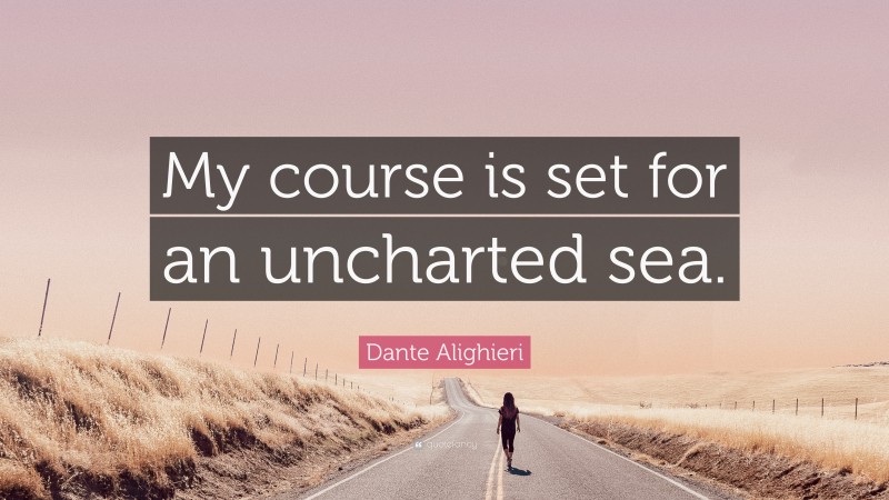 Dante Alighieri Quote: “My course is set for an uncharted sea.”