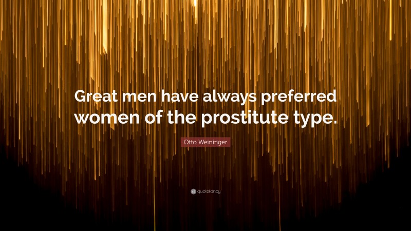 Otto Weininger Quote: “Great men have always preferred women of the prostitute type.”