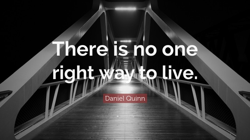 Daniel Quinn Quote: “There is no one right way to live.”