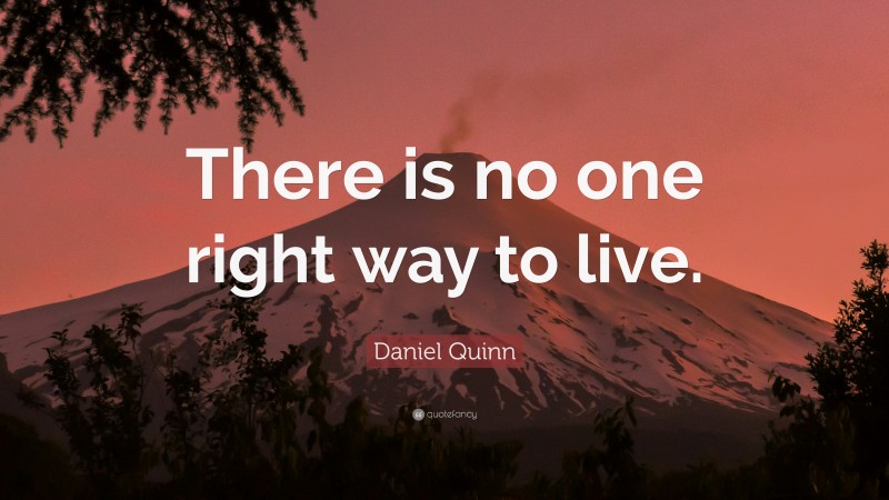 Daniel Quinn Quote: “There is no one right way to live.”