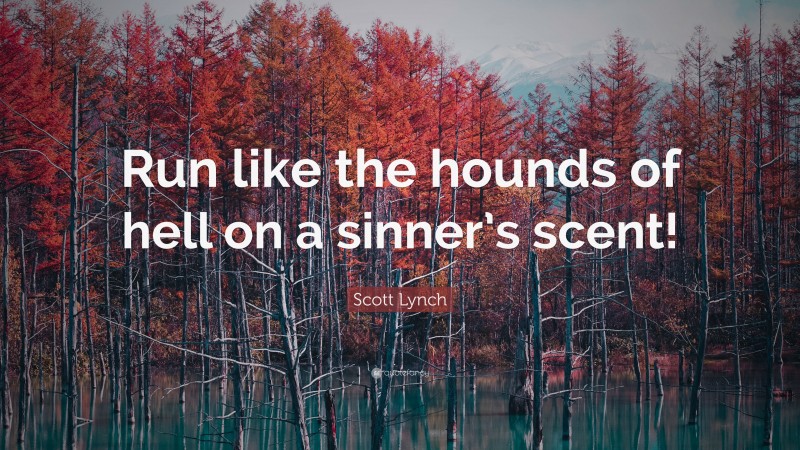 Scott Lynch Quote: “Run like the hounds of hell on a sinner’s scent!”