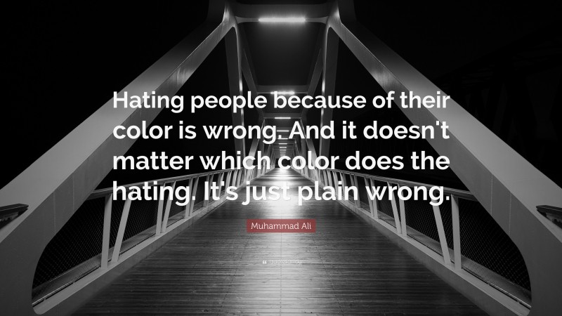 Muhammad Ali Quote: “Hating people because of their color is wrong. And it doesn't matter which color does the hating. It's just plain wrong.”