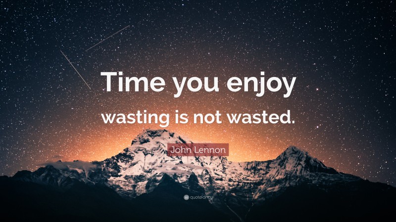 John Lennon Quote: “Time you enjoy wasting is not wasted.”