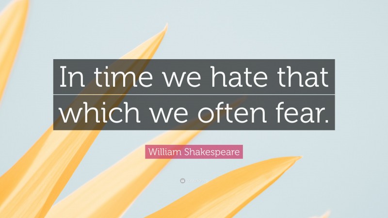 William Shakespeare Quote: “In time we hate that which we often fear.”
