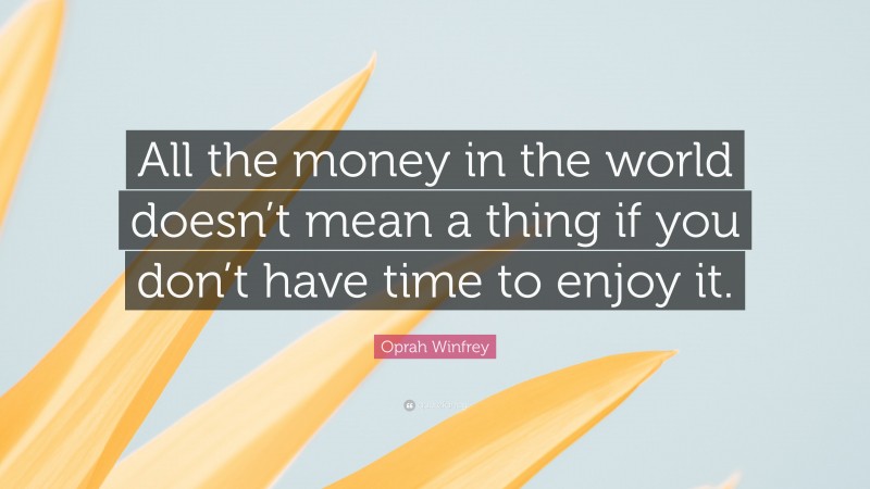 Oprah Winfrey Quote: “All the money in the world doesn’t mean a thing if you don’t have time to enjoy it.”