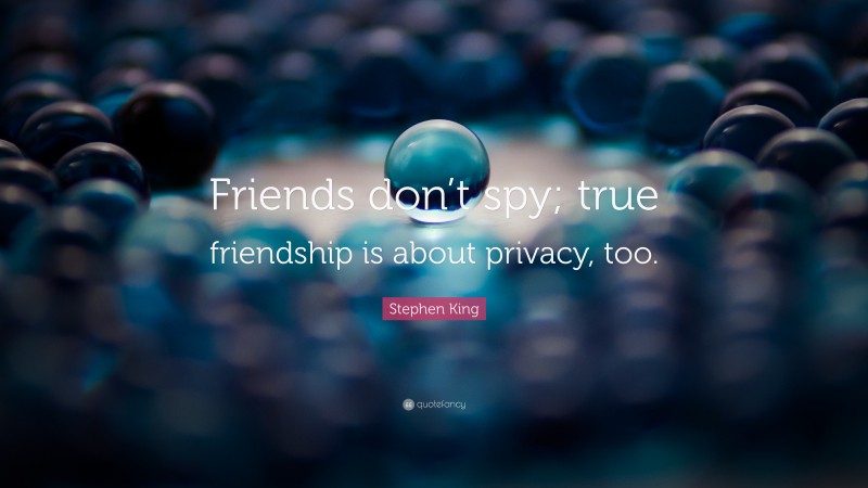 Stephen King Quote: “Friends don’t spy; true friendship is about privacy, too.”