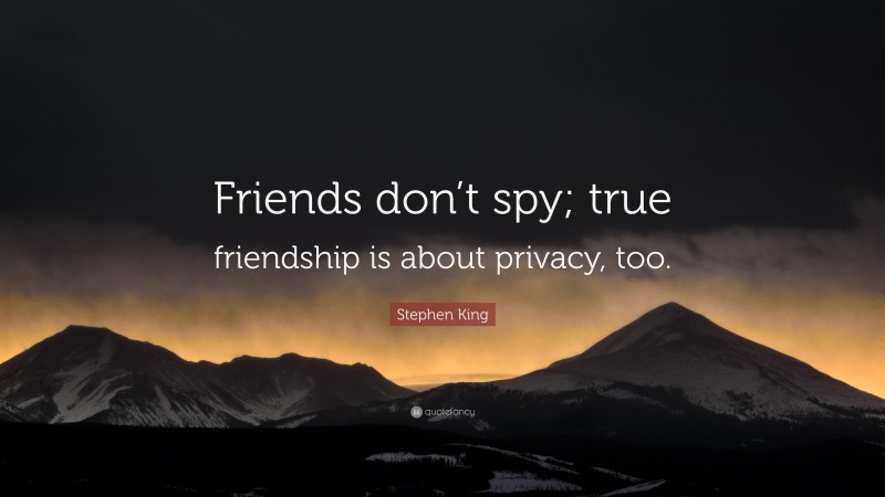 Stephen King Quote: “Friends don’t spy; true friendship is about privacy, too.”