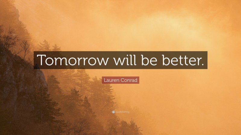 Lauren Conrad Quote: “Tomorrow will be better.”