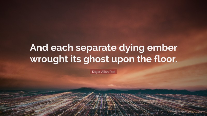 Edgar Allan Poe Quote: “And each separate dying ember wrought its ghost upon the floor.”