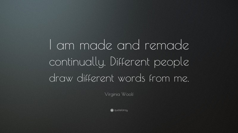 Virginia Woolf Quote: “I am made and remade continually. Different people draw different words from me.”