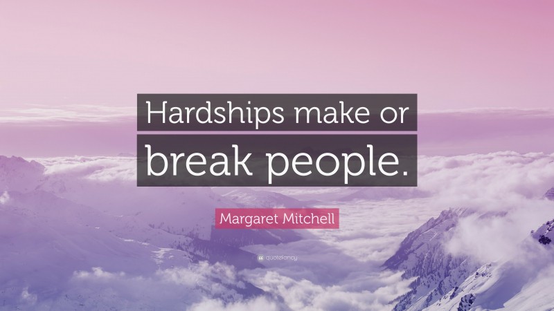 Margaret Mitchell Quote: “Hardships make or break people.”
