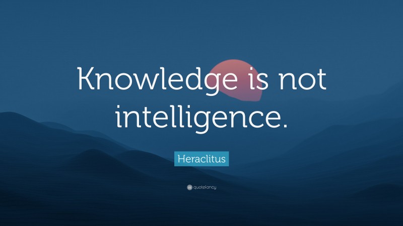 Heraclitus Quote: “Knowledge is not intelligence.”