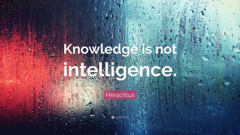 Heraclitus Quote: “Knowledge is not intelligence.”
