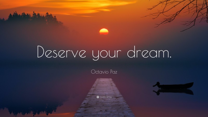 Octavio Paz Quote: “Deserve your dream.”