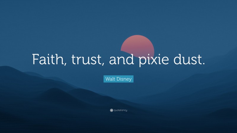 Walt Disney Quote: “Faith, trust, and pixie dust.”
