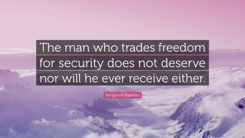 Benjamin Franklin Quote: “The man who trades freedom for security does not deserve nor will he ever receive either.”