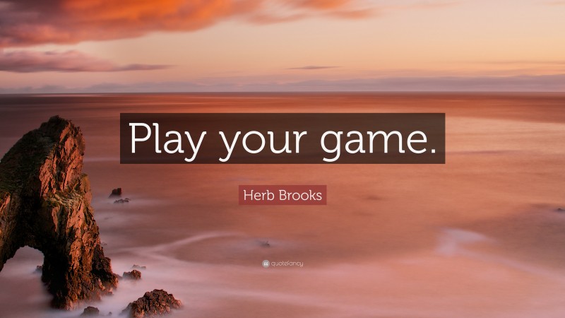 Herb Brooks Quote: “Play your game.”