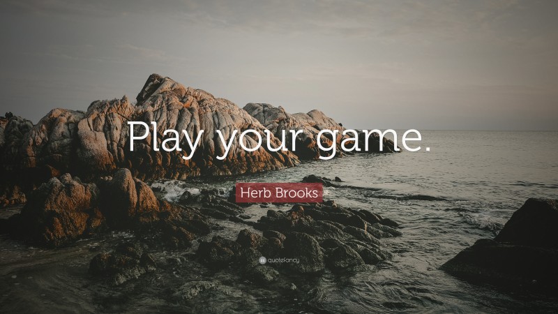 Herb Brooks Quote: “Play your game.”