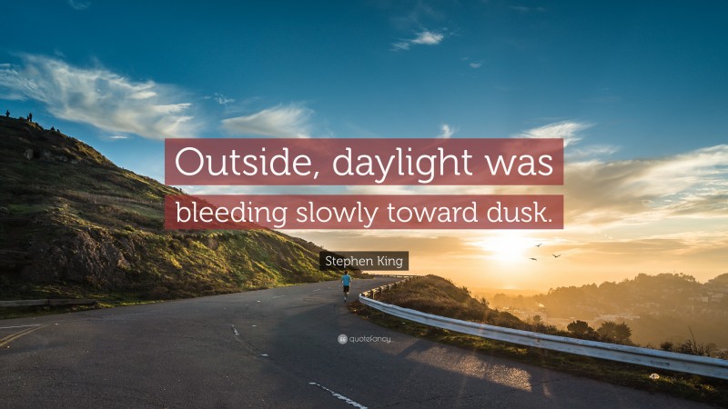 Stephen King Quote: “Outside, daylight was bleeding slowly toward dusk.”