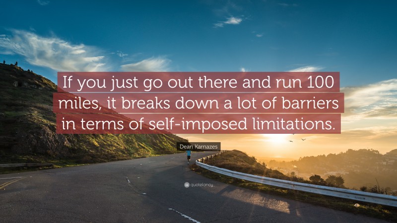 Dean Karnazes Quote: “If you just go out there and run 100 miles, it breaks down a lot of barriers in terms of self-imposed limitations.”