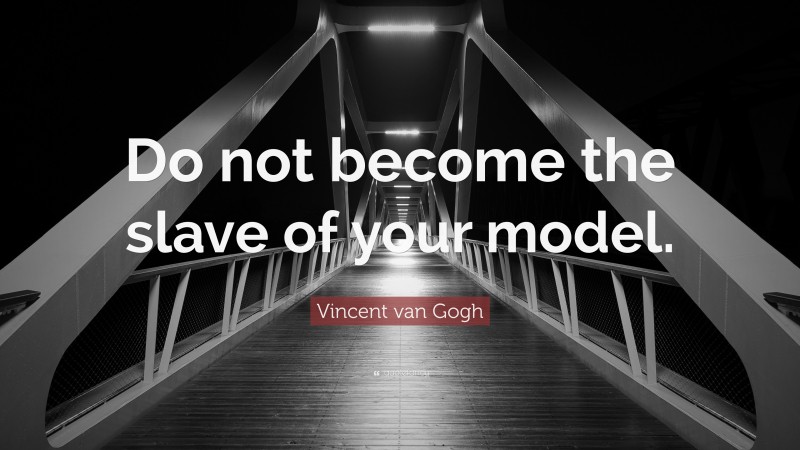 Vincent van Gogh Quote: “Do not become the slave of your model.”