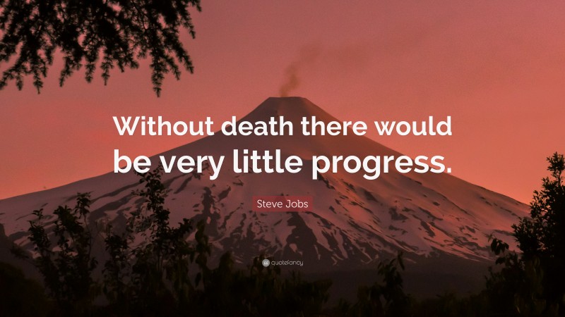 Steve Jobs Quote: “Without death there would be very little progress.”