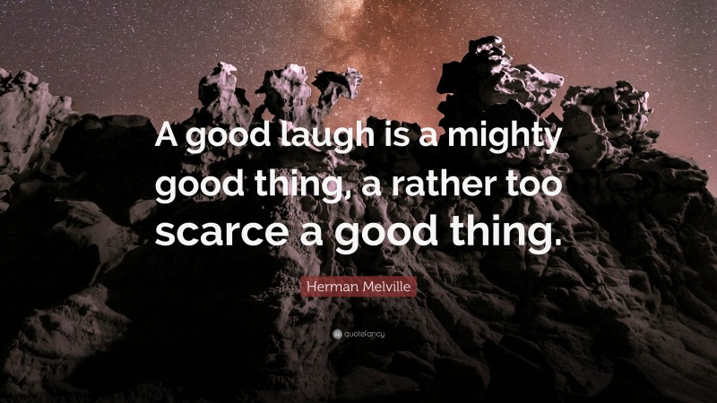 Herman Melville Quote: “A good laugh is a mighty good thing, a rather too scarce a good thing.”