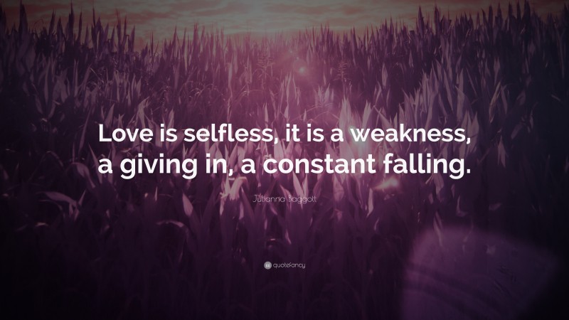 Julianna Baggott Quote: “Love is selfless, it is a weakness, a giving in, a constant falling.”