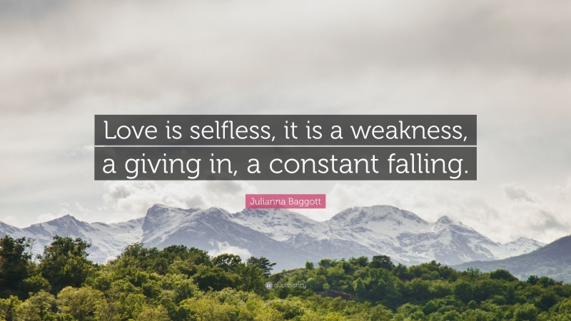 Julianna Baggott Quote: “Love is selfless, it is a weakness, a giving in, a constant falling.”