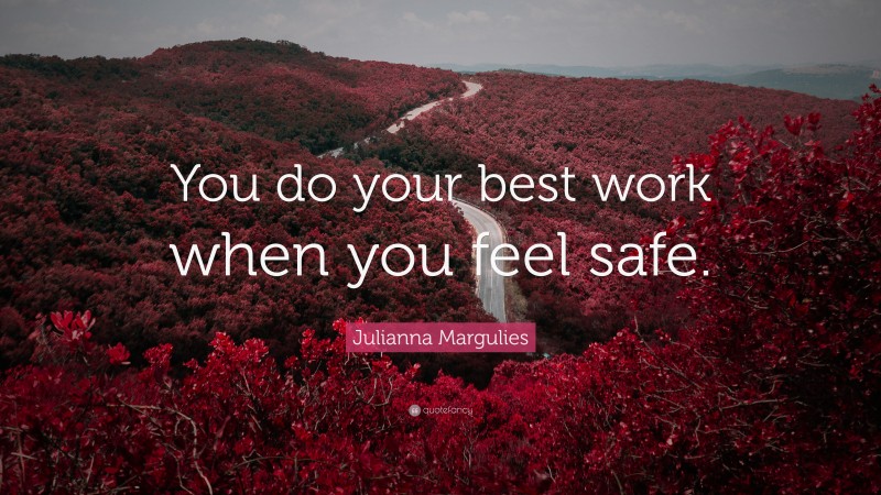 Julianna Margulies Quote: “You do your best work when you feel safe.”