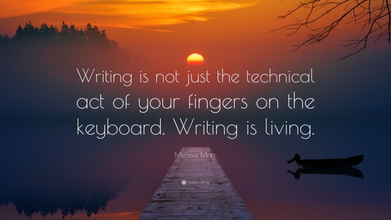 Melissa Marr Quote: “Writing is not just the technical act of your fingers on the keyboard. Writing is living.”